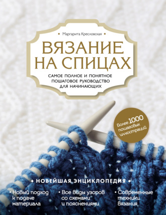 Вязание на спицах. Самое полное и понятное пошаговое руководство для начинающих. Новейшая энциклопедия. 