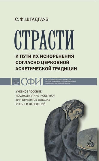 Страсти и пути их искоренения согласно церковной аскетической традиции. Учебное пособие по дисциплине «Аскетика» для студентов высших учебных заведений. С. Ф. Штадгауз