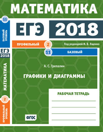 А. С. Трепалин. ЕГЭ 2018. Математика. Графики и диаграммы. Задача 2 (профильный уровень). Задача 11 (базовый уровень). Рабочая тетрадь