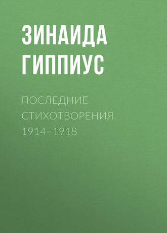 Зинаида Гиппиус. Последние стихотворения. 1914–1918