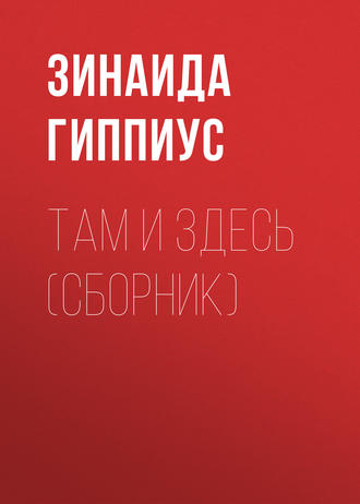 Там и здесь (сборник). Зинаида Гиппиус