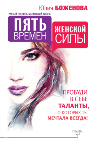 Пять времен женской силы. Пробуди в себе таланты, о которых ты мечтала всегда!. Юлия Боженова