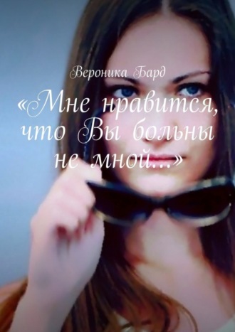 «Мне нравится, что Вы больны не мной…». Вероника Бард