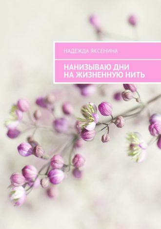Нанизываю дни на жизненную нить. Надежда Яксенина