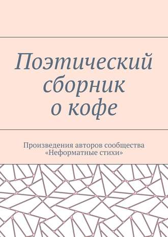 Галина Игоревна Шляхова. Поэтический сборник о кофе. Произведения авторов сообщества «Неформатные стихи»