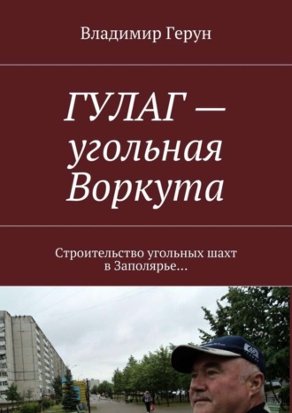 ГУЛАГ – угольная Воркута. Строительство угольных шахт в Заполярье…. 