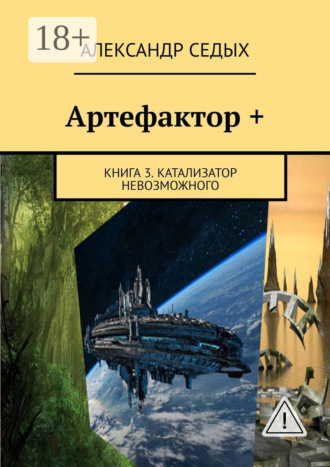 Артефактор +. Книга 3. Катализатор невозможного. Александр Седых