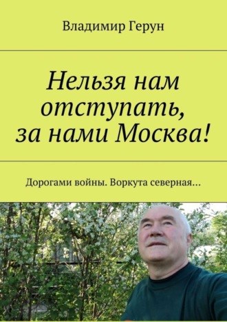 Нельзя нам отступать, за нами Москва! Дорогами войны. Воркута северная…. 