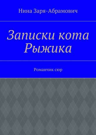 Нина Заря-Абрамович. Записки кота Рыжика. Романчик сюр