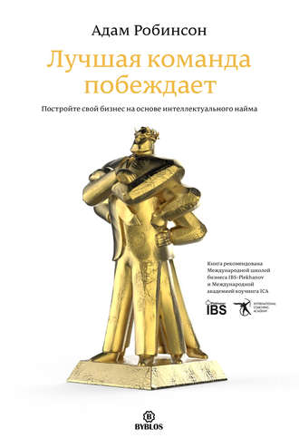 Лучшая команда побеждает. Постройте свой бизнес на основе интеллектуального найма. Адам Робинсон