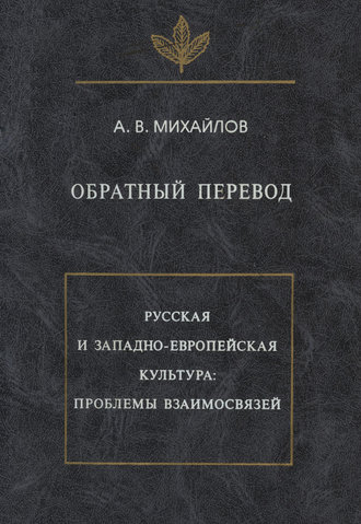 Обратный перевод. Русская и западно-европейская культура: проблемы взаимосвязей. А. В. Михайлов