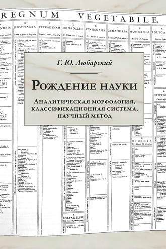 Рождение науки. Аналитическая морфология, классификационная система, научный метод. Г. Ю. Любарский