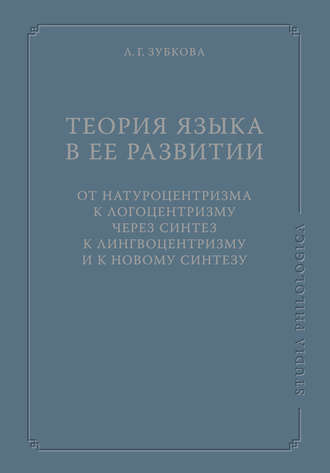 Теория языка в ее развитии: от натуроцентризма к логоцентризму через синтез к лингвоцентризму и к новому синтезу. Л. Г. Зубкова