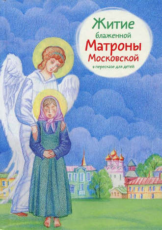 Мария Максимова. Житие блаженной Матроны Московской в пересказе для детей