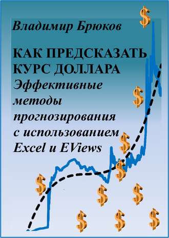Владимир Георгиевич Брюков. Как предсказать курс доллара. Эффективные методы прогнозирования с использованием Excel и EViews