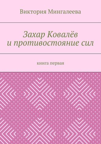 Виктория Мингалеева. Захар Ковалёв и противостояние сил. Книга первая