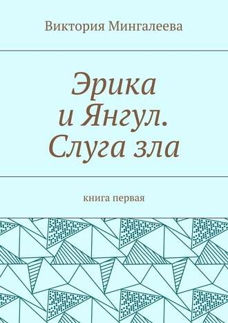 Виктория Мингалеева. Эрика и Янгул. Слуга зла. Книга первая