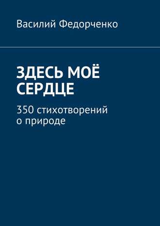 Здесь моё сердце. 350 стихотворений о природе. 