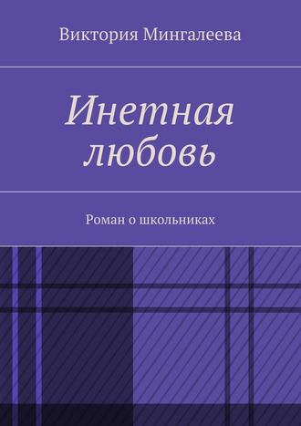 Виктория Мингалеева. Инетная любовь. Роман о школьниках