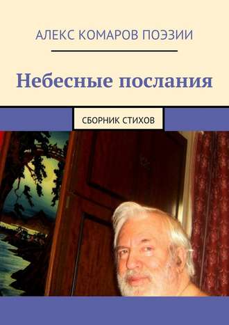 Алекс Комаров Поэзии. Небесные послания. Сборник стихов