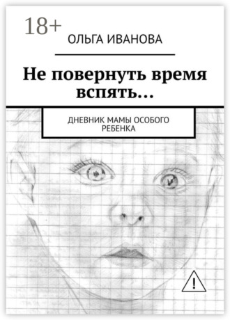 Не повернуть время вспять… Дневник мамы особого ребенка. 