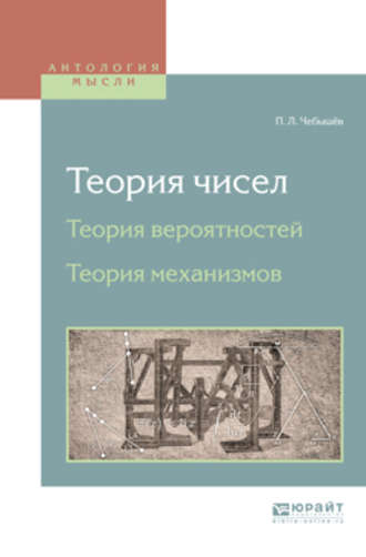 Теория чисел. Теория вероятностей. Теория механизмов. Пафнутий Львович Чебышёв