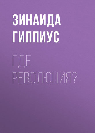 Зинаида Гиппиус. Где революция?