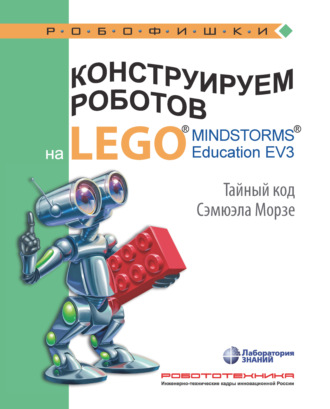 В. В. Тарапата. Конструируем роботов на LEGO MINDSTORMS Education EV3. Тайный код Сэмюэла Морзе