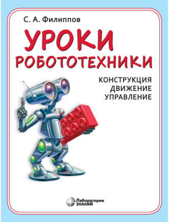 С. А. Филиппов. Уроки робототехники. Конструкция. Движение. Управление