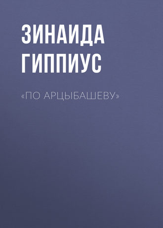 Зинаида Гиппиус. «По Арцыбашеву»