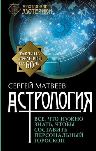 С. А. Матвеев. Астрология. Все, что нужно знать, чтобы составить персональный гороскоп