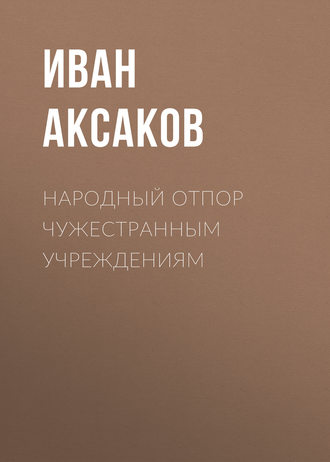 Иван Аксаков. Народный отпор чужестранным учреждениям