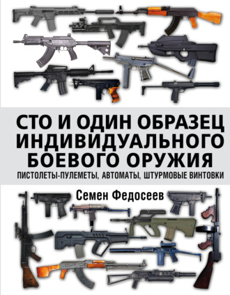 Семен Федосеев. Сто и один образец индивидуального боевого оружия: пистолеты-пулеметы, автоматы, штурмовые винтовки