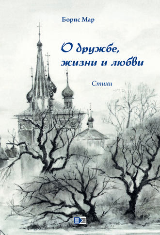 О дружбе, жизни и любви. Стихи. Борис Мар