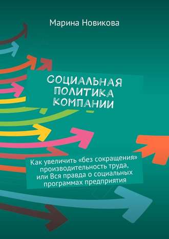 Марина Львовна Новикова. Социальная политика компании. Как увеличить «без сокращения» производительность труда, или Вся правда о социальных программах предприятия