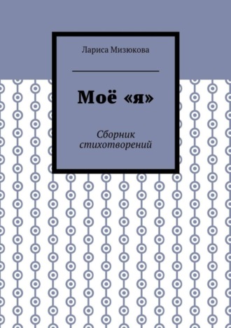 Моё «я». Сборник стихотворений. Лариса Мизюкова