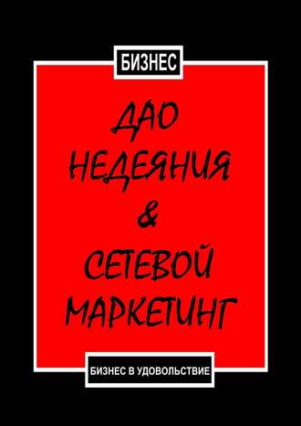 Дао недеяния & сетевой маркетинг. Бизнес в удовольствие. 