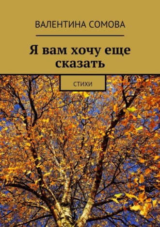 Валентина Тихоновна Сомова. Я вам хочу еще сказать. Стихи