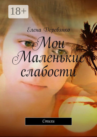 Мои маленькие слабости. Стихи. Елена Деревянко