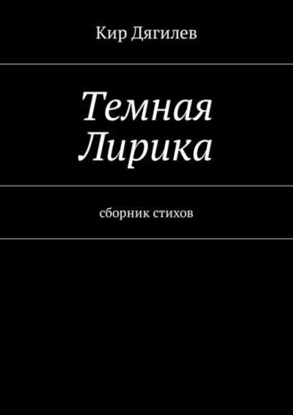 Темная лирика. Сборник стихов. Кир Дягилев