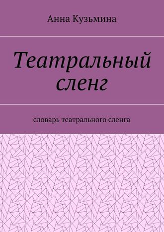 Анна Кузьмина. Театральный сленг. Словарь театрального сленга