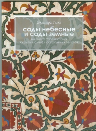 Сады небесные и сады земные. Вышивка Узбекистана. Скрытый смысл сакральных текстов. Эльмира Гюль