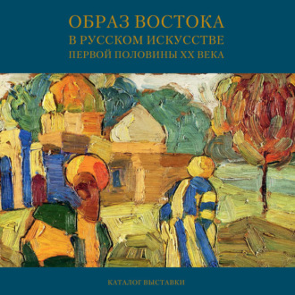 Образ Востока в русском искусстве первой половины XX века. Каталог выставки. Мария Филатова