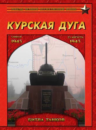 Группа авторов. Курская дуга. Битва танков. 5 июля – 23 августа 1943 года.