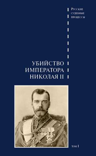 Группа авторов. Дело об убийстве императора Николая II, его семьи и лиц их окружения. Том 1