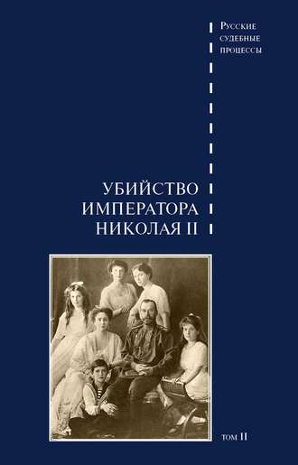 Группа авторов. Дело об убийстве императора Николая II, его семьи и лиц их окружения. Том 2