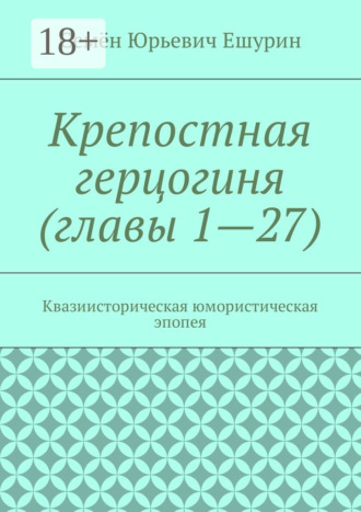 Семён Юрьевич Ешурин. Крепостная герцогиня (главы 1—27). Квазиисторическая юмористическая эпопея
