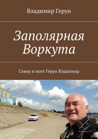 Заполярная Воркута. Север и поэт Герун Владимир. 