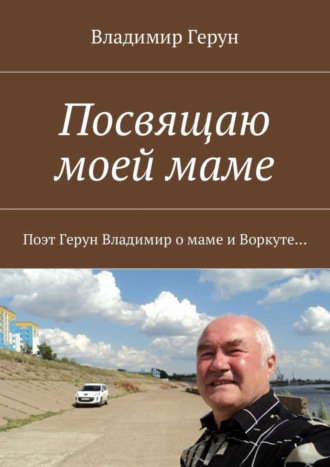 Посвящаю моей маме. Поэт Герун Владимир о маме и Воркуте. 