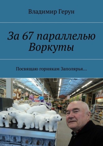 Владимир Герун. За 67 параллелью Воркуты. Посвящаю горнякам Заполярья